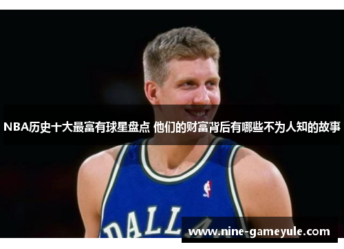 NBA历史十大最富有球星盘点 他们的财富背后有哪些不为人知的故事