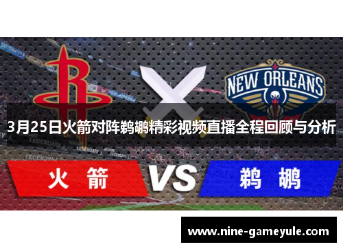 3月25日火箭对阵鹈鹕精彩视频直播全程回顾与分析