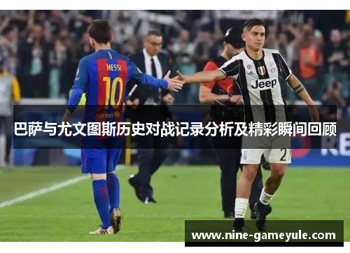 巴萨与尤文图斯历史对战记录分析及精彩瞬间回顾