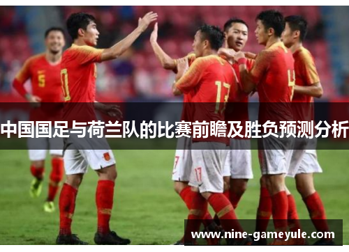 中国国足与荷兰队的比赛前瞻及胜负预测分析
